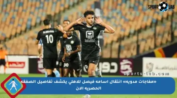 «مفاجآت مدوية» انتقال أسامة فيصل للأهلي يكشف تفاصيل الصفقة الحصرية الآن